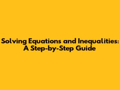Solving Equations and Inequalities: A Step-by-Step Guide