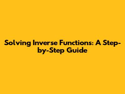 Solving Inverse Functions: A Step-by-Step Guide