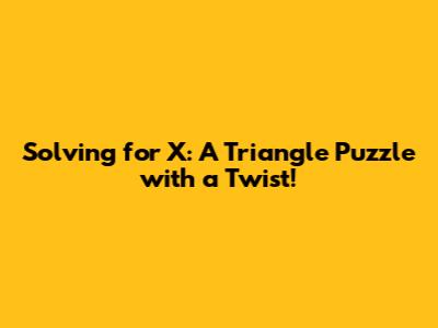 Solving for X: A Triangle Puzzle with a Twist!