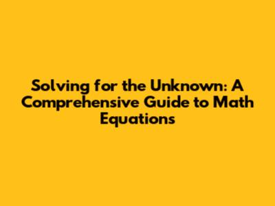 Solving for the Unknown: A Comprehensive Guide to Math Equations