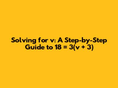 Solving for v: A Step-by-Step Guide to 18 = 3(v + 3)