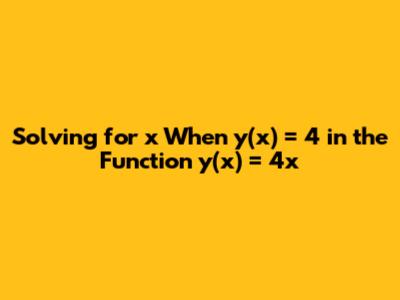 Solving for x When y(x) = 4 in the Function y(x) = 4x