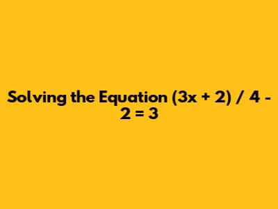 Solving the Equation (3x + 2) / 4 - 2 = 3