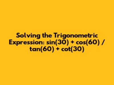 Solving the Trigonometric Expression: sin(30) + cos(60) / tan(60) + cot(30)