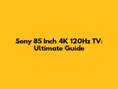 Sony 85 Inch 4K 120Hz TV: Ultimate Guide