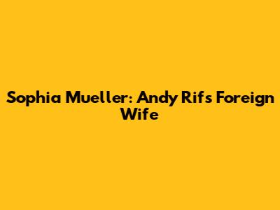 Sophia Mueller: Andy Rif's Foreign Wife