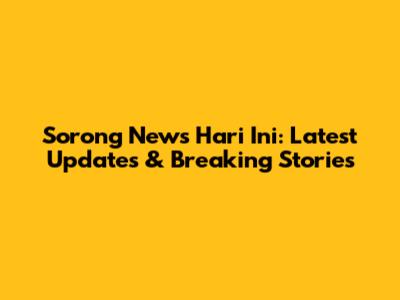 Sorong News Hari Ini: Latest Updates & Breaking Stories