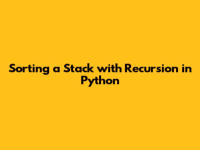 Sorting a Stack with Recursion in Python