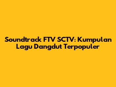 Soundtrack FTV SCTV: Kumpulan Lagu Dangdut Terpopuler
