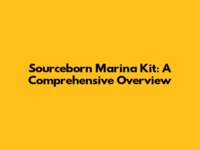 Sourceborn Marina Kit: A Comprehensive Overview