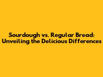 Sourdough vs. Regular Bread: Unveiling the Delicious Differences