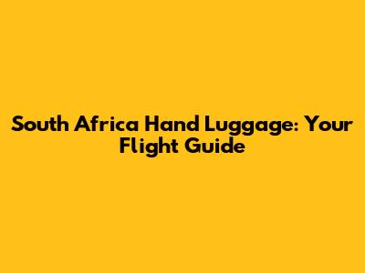 South Africa Hand Luggage: Your Flight Guide