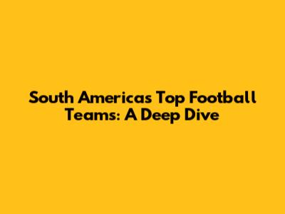 South America's Top Football Teams: A Deep Dive