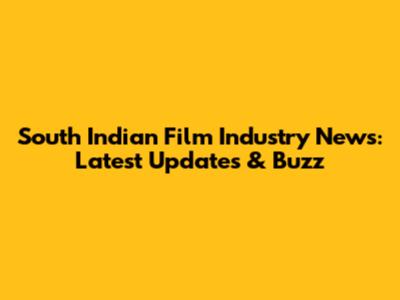 South Indian Film Industry News: Latest Updates & Buzz