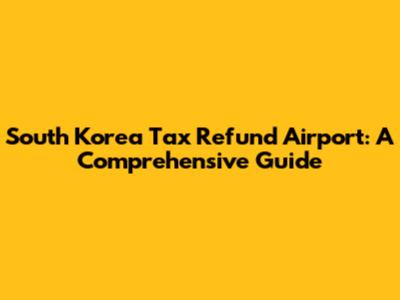 South Korea Tax Refund Airport: A Comprehensive Guide