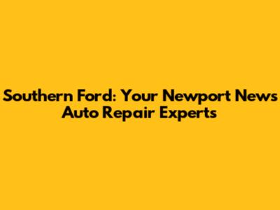Southern Ford: Your Newport News Auto Repair Experts