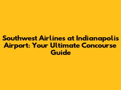 Southwest Airlines at Indianapolis Airport: Your Ultimate Concourse Guide