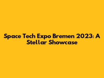 Space Tech Expo Bremen 2023: A Stellar Showcase