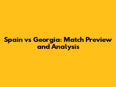 Spain vs Georgia: Match Preview and Analysis