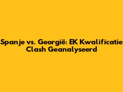 Spanje vs. Georgië: EK Kwalificatie Clash Geanalyseerd
