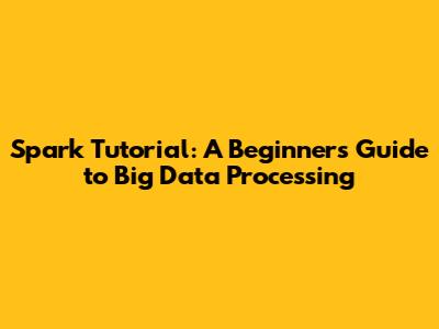 Spark Tutorial: A Beginner's Guide to Big Data Processing