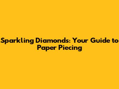 Sparkling Diamonds: Your Guide to Paper Piecing