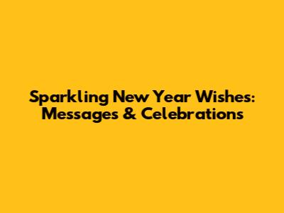 Sparkling New Year Wishes: Messages & Celebrations