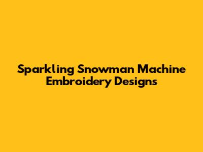 Sparkling Snowman Machine Embroidery Designs