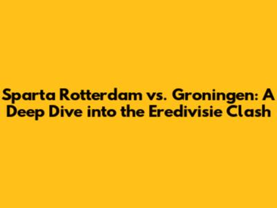 Sparta Rotterdam vs. Groningen: A Deep Dive into the Eredivisie Clash