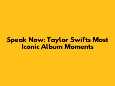 Speak Now: Taylor Swift's Most Iconic Album Moments