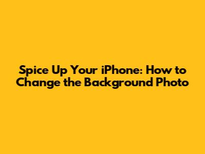 Spice Up Your iPhone: How to Change the Background Photo