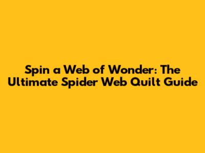 Spin a Web of Wonder: The Ultimate Spider Web Quilt Guide