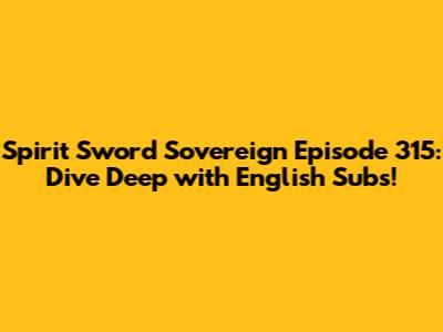 Spirit Sword Sovereign Episode 315: Dive Deep with English Subs!