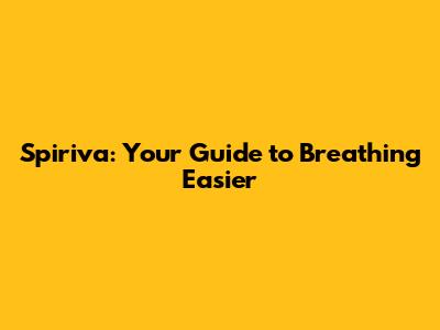 Spiriva: Your Guide to Breathing Easier