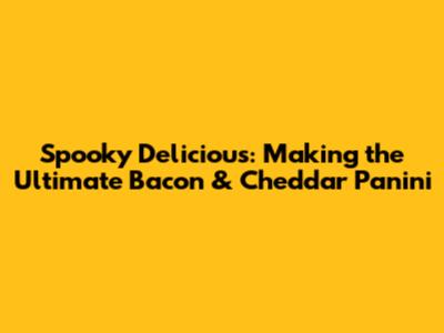 Spooky Delicious: Making the Ultimate Bacon & Cheddar Panini