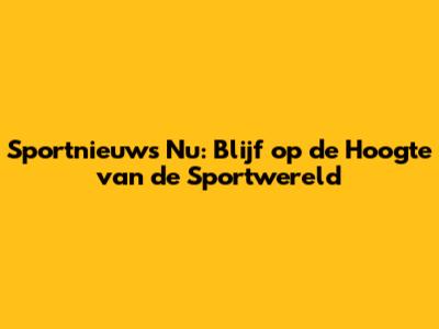 Sportnieuws Nu: Blijf op de Hoogte van de Sportwereld