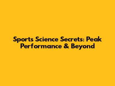 Sports Science Secrets: Peak Performance & Beyond