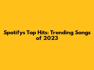 Spotify's Top Hits: Trending Songs of 2023