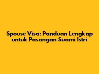 Spouse Visa: Panduan Lengkap untuk Pasangan Suami Istri