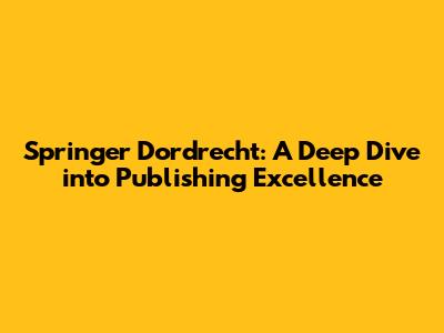 Springer Dordrecht: A Deep Dive into Publishing Excellence