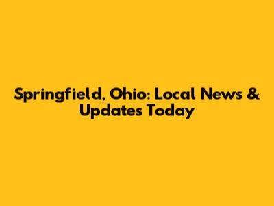 Springfield, Ohio: Local News & Updates Today