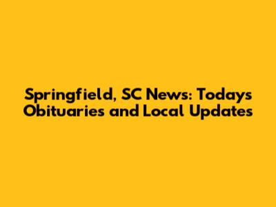 Springfield, SC News: Today's Obituaries and Local Updates