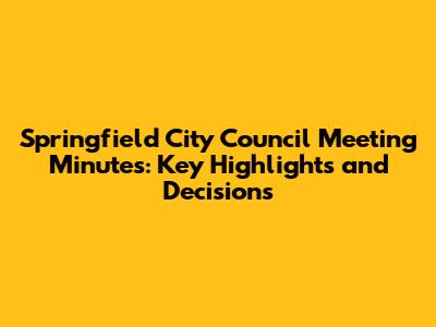 Springfield City Council Meeting Minutes: Key Highlights and Decisions