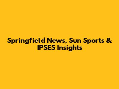 Springfield News, Sun Sports & IPSES Insights