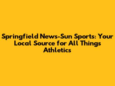 Springfield News-Sun Sports: Your Local Source for All Things Athletics