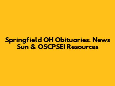 Springfield OH Obituaries: News Sun & OSCPSEI Resources