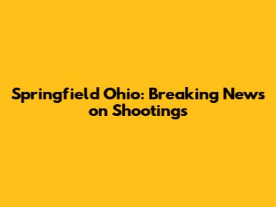Springfield Ohio: Breaking News on Shootings