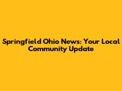 Springfield Ohio News: Your Local Community Update