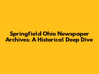 Springfield Ohio Newspaper Archives: A Historical Deep Dive