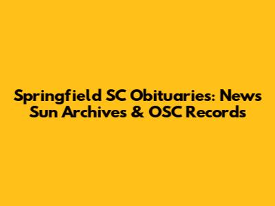Springfield SC Obituaries: News Sun Archives & OSC Records